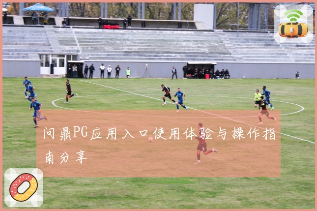 问鼎PG应用入口使用体验与操作指南分享