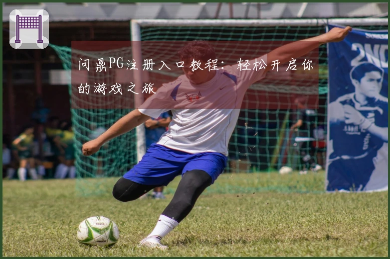问鼎PG注册入口教程：轻松开启你的游戏之旅