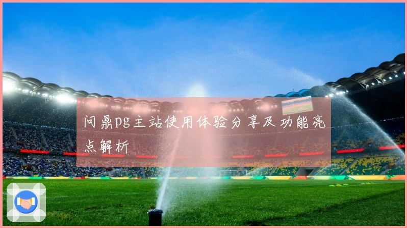 问鼎pg主站使用体验分享及功能亮点解析