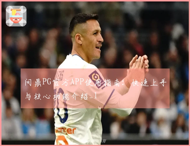 问鼎PG官方APP使用指南：快速上手与核心功能介绍_1