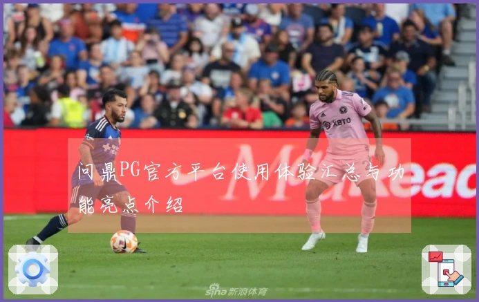 问鼎PG官方平台使用体验汇总与功能亮点介绍