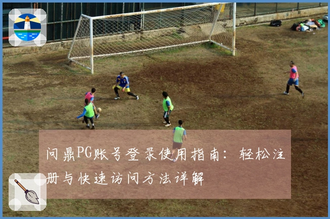 问鼎PG账号登录使用指南:轻松注册与快速访问方法详解