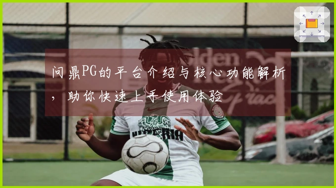 问鼎PG的平台介绍与核心功能解析，助你快速上手使用体验