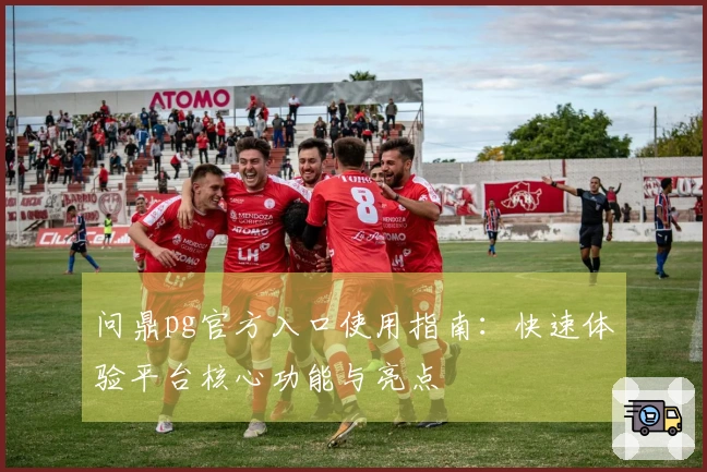 问鼎pg官方入口使用指南：快速体验平台核心功能与亮点