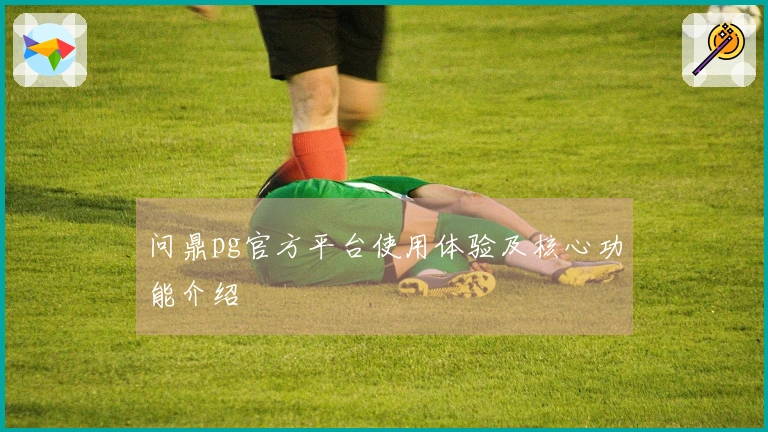 问鼎pg官方平台使用体验及核心功能介绍