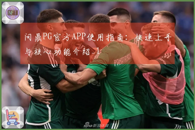 问鼎PG官方APP使用指南:快速上手与核心功能介绍_1