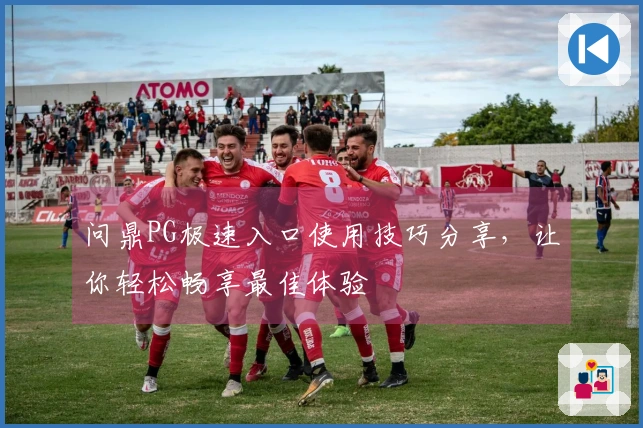 问鼎PG极速入口使用技巧分享，让你轻松畅享最佳体验