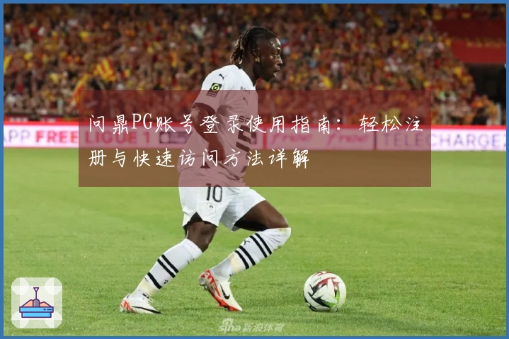 问鼎PG账号登录使用指南：轻松注册与快速访问方法详解
