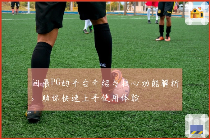 问鼎PG的平台介绍与核心功能解析，助你快速上手使用体验