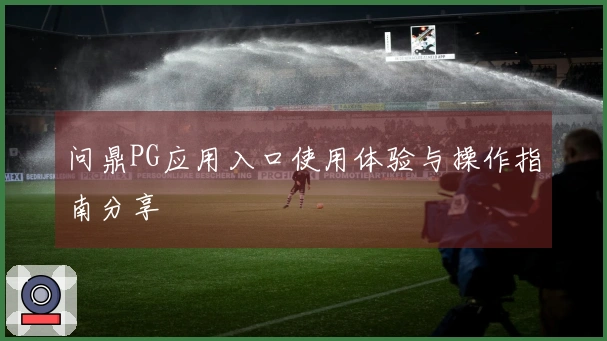 问鼎PG应用入口使用体验与操作指南分享