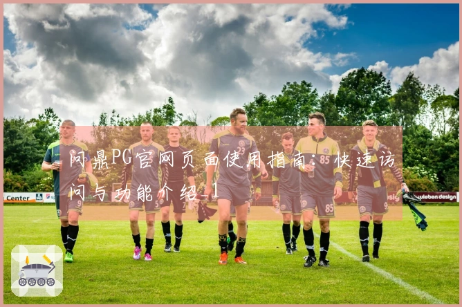 问鼎PG官网页面使用指南：快速访问与功能介绍_1