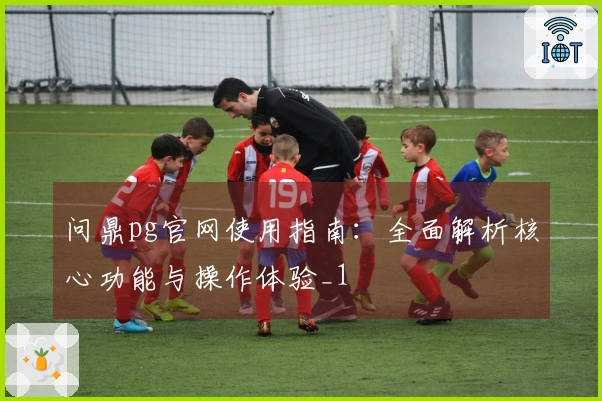 问鼎pg官网使用指南:全面解析核心功能与操作体验_1