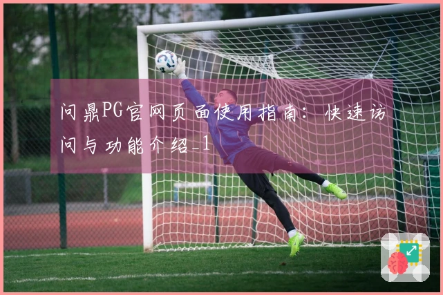 问鼎PG官网页面使用指南：快速访问与功能介绍_1