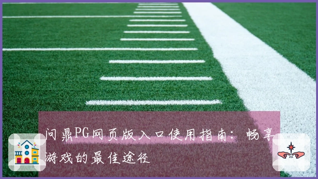 问鼎PG网页版入口使用指南：畅享游戏的最佳途径